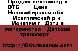 Продам велосипед в ОТС!!!! › Цена ­ 2 000 - Новосибирская обл., Искитимский р-н, Искитим г. Дети и материнство » Детский транспорт   